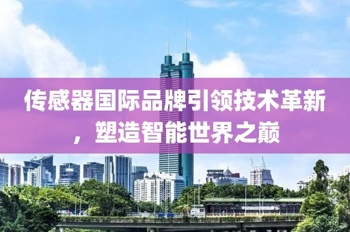 传感器国际品牌引领技术革新，塑造智能世界之巅