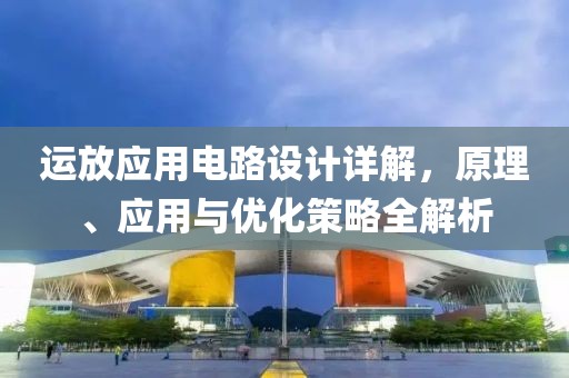 运放应用电路设计详解，原理、应用与优化策略全解析