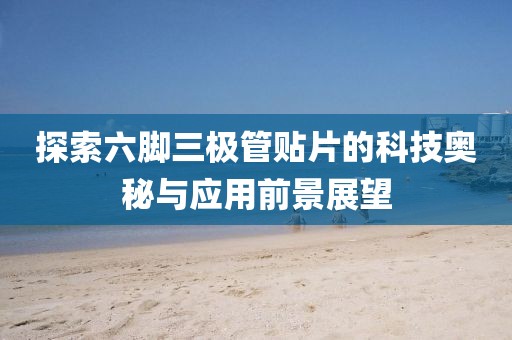 探索六脚三极管贴片的科技奥秘与应用前景展望