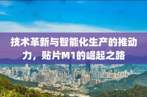 技术革新与智能化生产的推动力，贴片M1的崛起之路