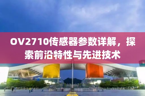 OV2710传感器参数详解，探索前沿特性与先进技术