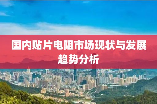 国内贴片电阻市场现状与发展趋势分析