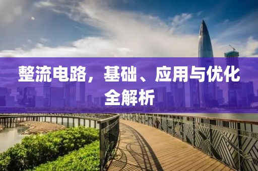 整流电路，基础、应用与优化全解析