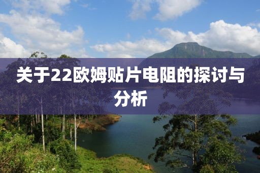 关于22欧姆贴片电阻的探讨与分析