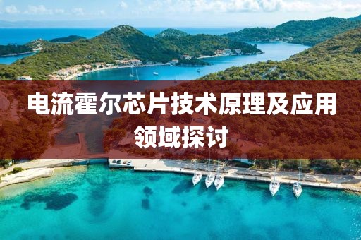 电流霍尔芯片技术原理及应用领域探讨