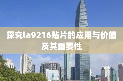 探究la9216贴片的应用与价值及其重要性
