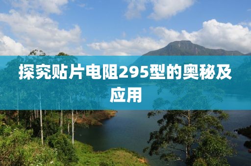 探究贴片电阻295型的奥秘及应用