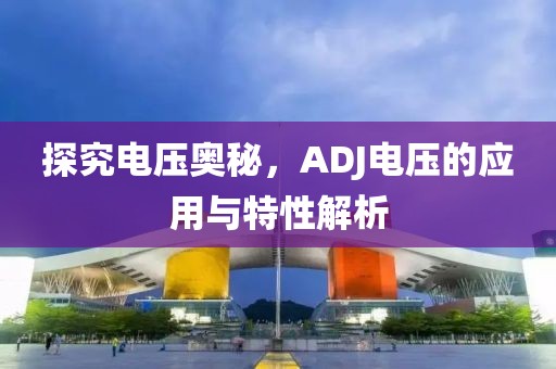 探究电压奥秘，ADJ电压的应用与特性解析