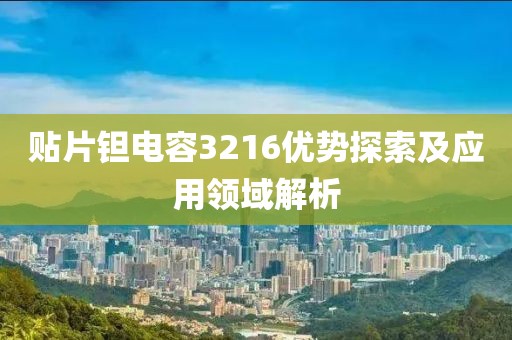 贴片钽电容3216优势探索及应用领域解析