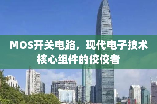 MOS开关电路，现代电子技术核心组件的佼佼者