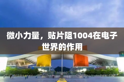 微小力量，贴片阻1004在电子世界的作用