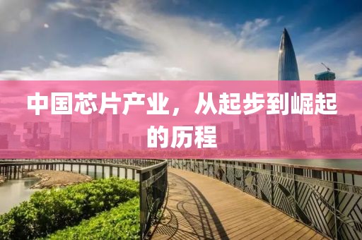 中国芯片产业，从起步到崛起的历程