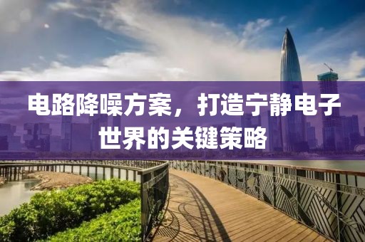 电路降噪方案，打造宁静电子世界的关键策略