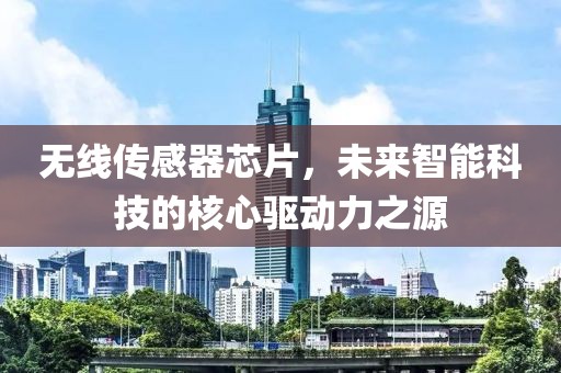 无线传感器芯片，未来智能科技的核心驱动力之源