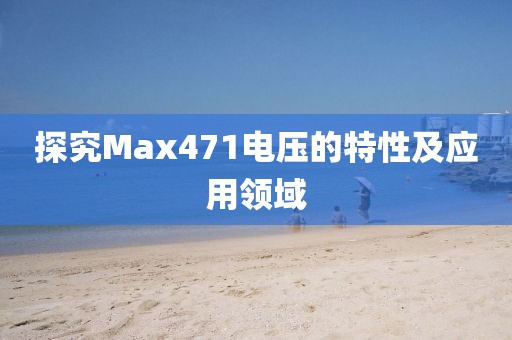 探究Max471电压的特性及应用领域