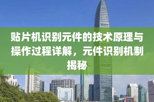 贴片机识别元件的技术原理与操作过程详解，元件识别机制揭秘