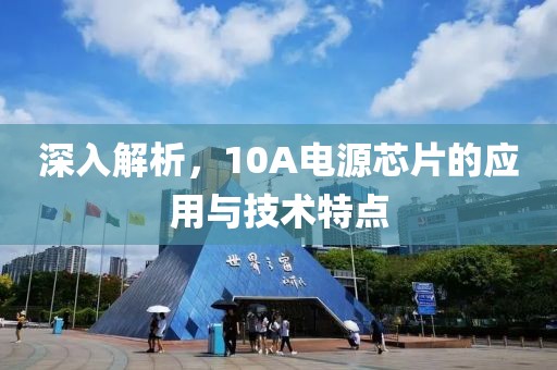 深入解析，10A电源芯片的应用与技术特点