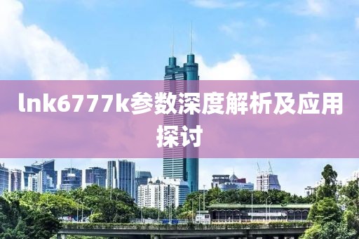 lnk6777k参数深度解析及应用探讨