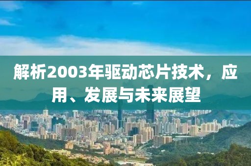 解析2003年驱动芯片技术，应用、发展与未来展望