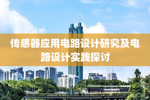 传感器应用电路设计研究及电路设计实践探讨