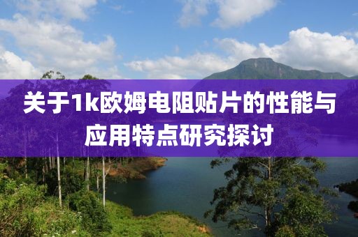 关于1k欧姆电阻贴片的性能与应用特点研究探讨
