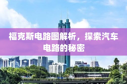 福克斯电路图解析，探索汽车电路的秘密