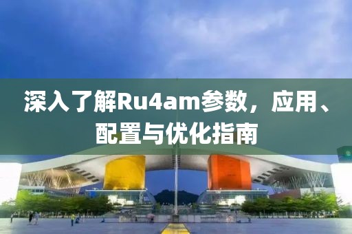 深入了解Ru4am参数，应用、配置与优化指南