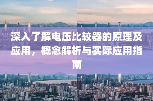 深入了解电压比较器的原理及应用，概念解析与实际应用指南
