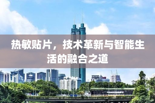 热敏贴片，技术革新与智能生活的融合之道