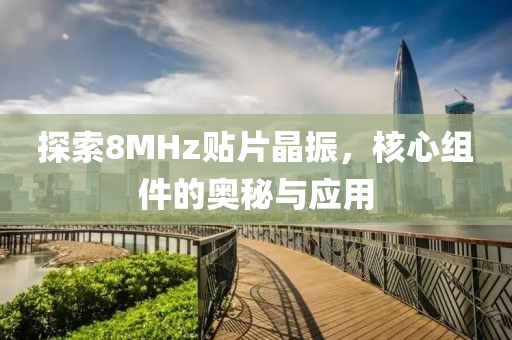 探索8MHz贴片晶振，核心组件的奥秘与应用