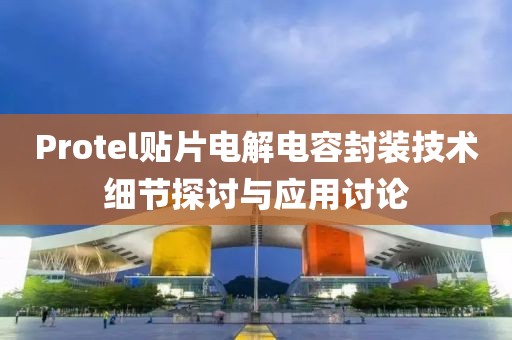 Protel贴片电解电容封装技术细节探讨与应用讨论