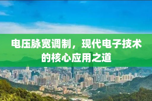电压脉宽调制，现代电子技术的核心应用之道