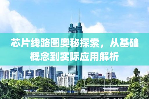 芯片线路图奥秘探索，从基础概念到实际应用解析