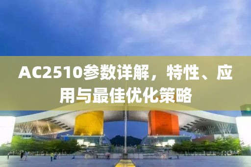 AC2510参数详解，特性、应用与最佳优化策略