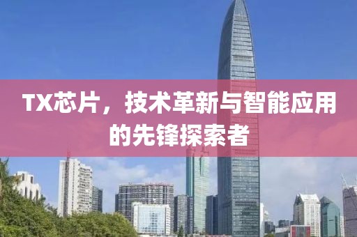 TX芯片，技术革新与智能应用的先锋探索者
