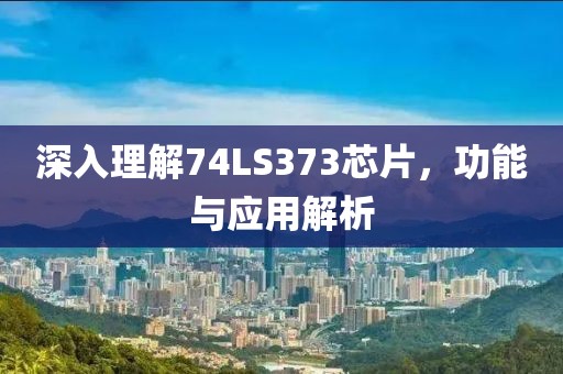深入理解74LS373芯片，功能与应用解析