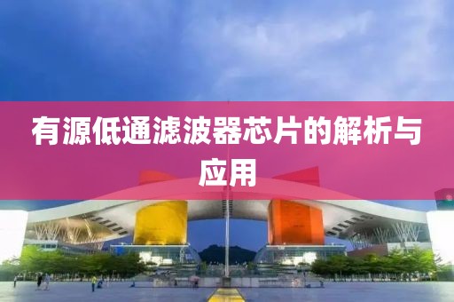 有源低通滤波器芯片的解析与应用
