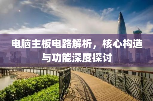 电脑主板电路解析，核心构造与功能深度探讨