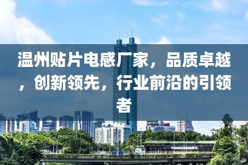 温州贴片电感厂家，品质卓越，创新领先，行业前沿的引领者