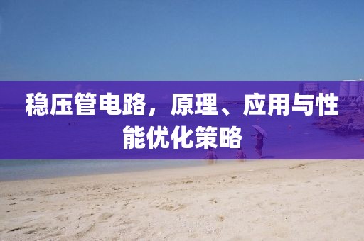 稳压管电路，原理、应用与性能优化策略