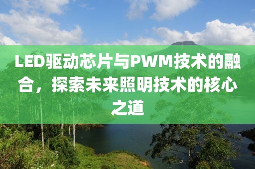 LED驱动芯片与PWM技术的融合，探索未来照明技术的核心之道