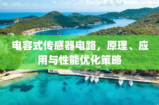 电容式传感器电路，原理、应用与性能优化策略