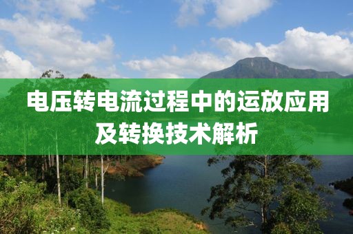 电压转电流过程中的运放应用及转换技术解析