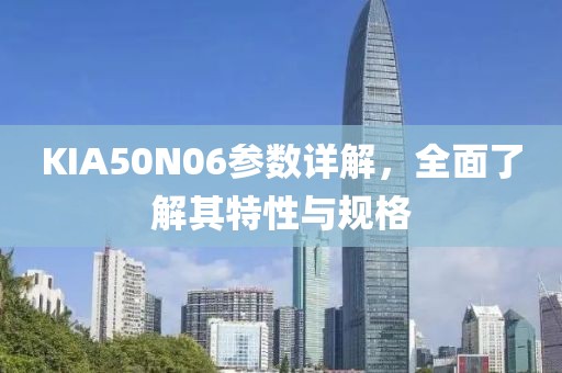 KIA50N06参数详解，全面了解其特性与规格