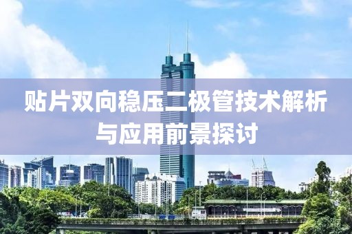 贴片双向稳压二极管技术解析与应用前景探讨