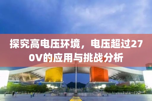 探究高电压环境，电压超过270V的应用与挑战分析