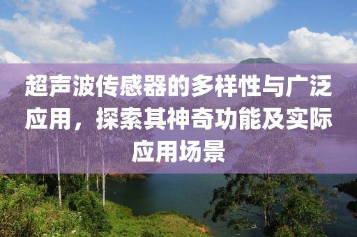 超声波传感器的多样性与广泛应用，探索其神奇功能及实际应用场景