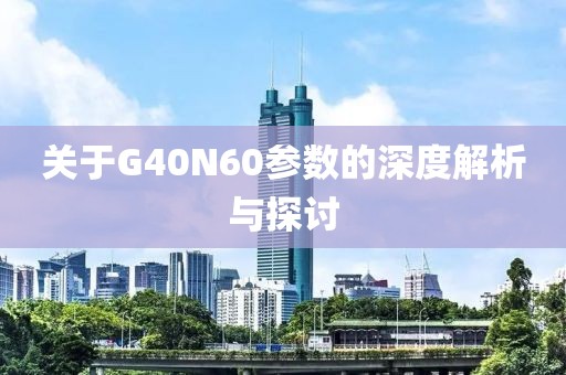 关于G40N60参数的深度解析与探讨
