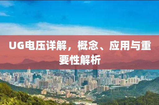 UG电压详解，概念、应用与重要性解析
