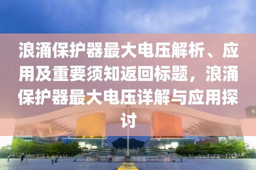 浪涌保护器最大电压解析、应用及重要须知返回标题，浪涌保护器最大电压详解与应用探讨
